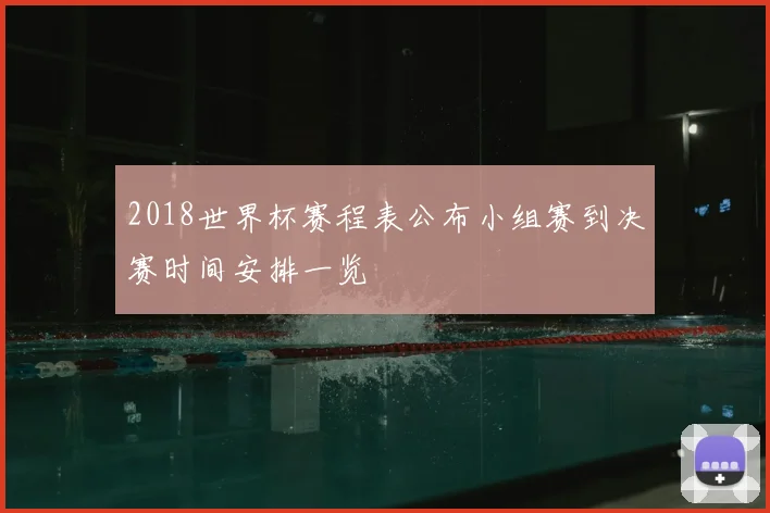 2018世界杯赛程表公布小组赛到决赛时间安排一览