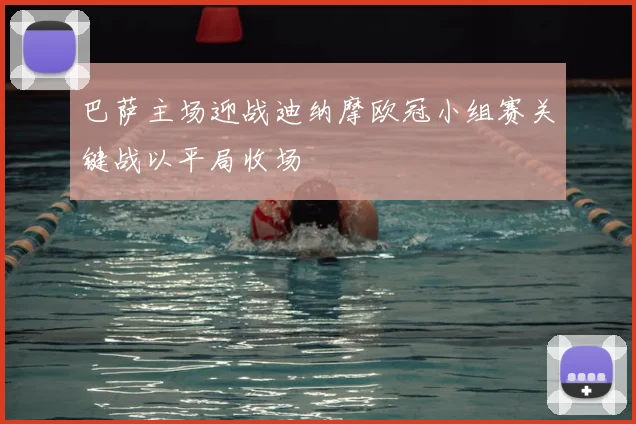 巴萨主场迎战迪纳摩欧冠小组赛关键战以平局收场