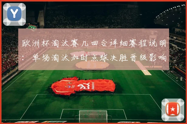 欧洲杯淘汰赛几回合详细赛程说明：单场淘汰加时点球决胜晋级影响
