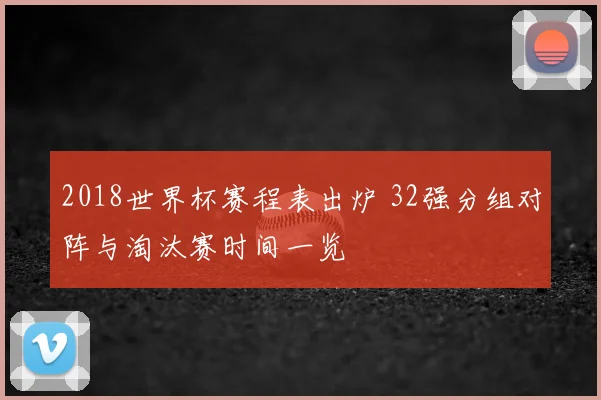 2018世界杯赛程表出炉 32强分组对阵与淘汰赛时间一览