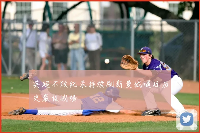 英超不败纪录持续刷新曼城逼近历史最佳战绩