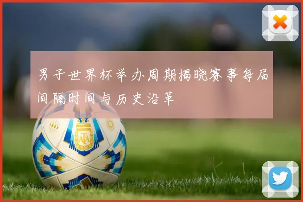 男子世界杯举办周期揭晓赛事每届间隔时间与历史沿革