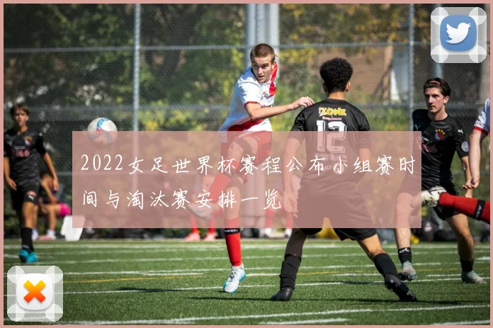 2022女足世界杯赛程公布小组赛时间与淘汰赛安排一览