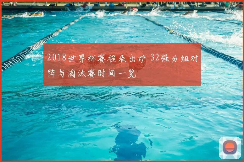 2018世界杯赛程表出炉 32强分组对阵与淘汰赛时间一览