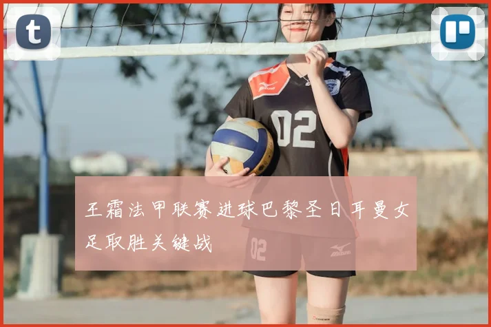 王霜法甲联赛进球巴黎圣日耳曼女足取胜关键战