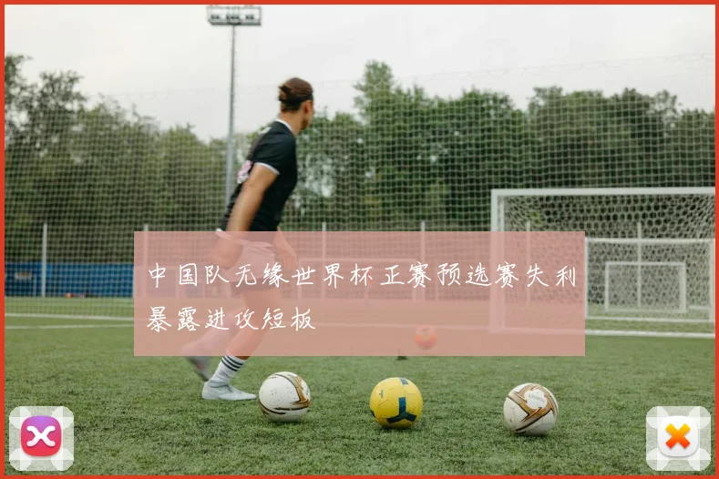 中国队无缘世界杯正赛预选赛失利暴露进攻短板