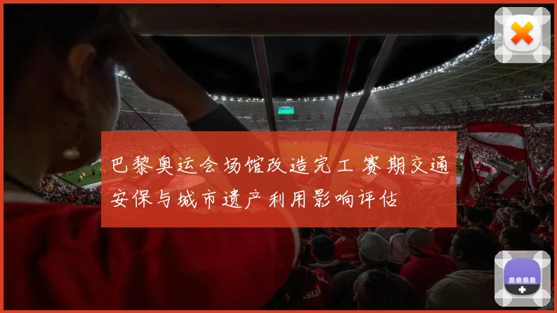 巴黎奥运会场馆改造完工 赛期交通安保与城市遗产利用影响评估