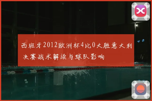 西班牙2012欧洲杯4比0大胜意大利 决赛战术解读与球队影响