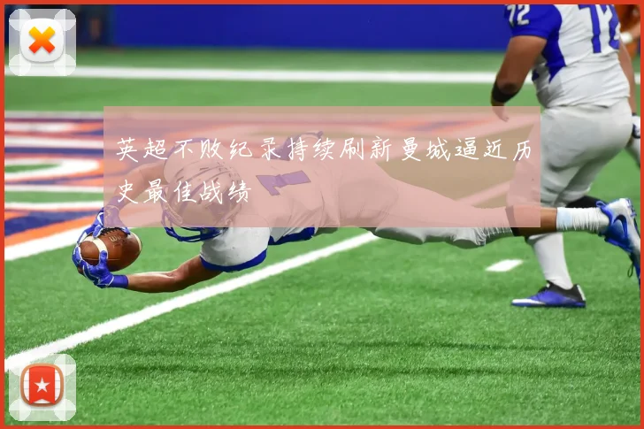 英超不败纪录持续刷新曼城逼近历史最佳战绩