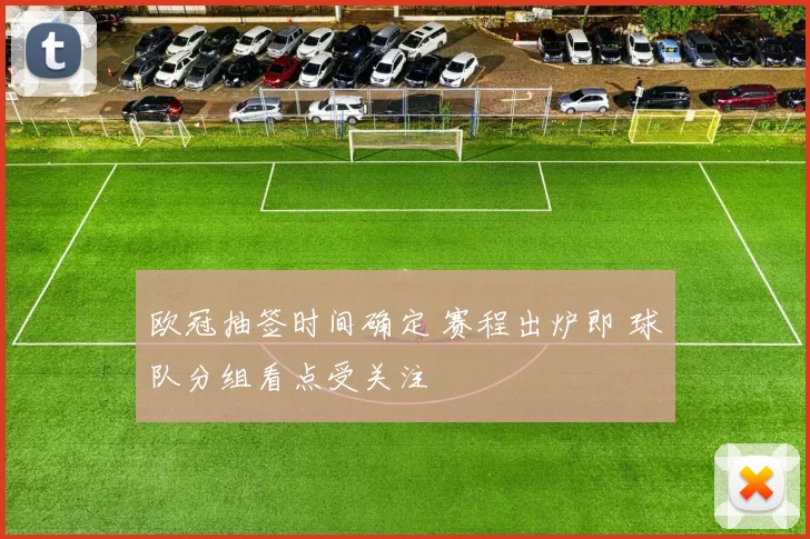 欧冠抽签时间确定 赛程出炉即 球队分组看点受关注